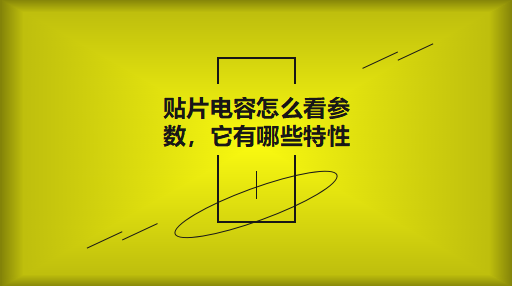 貼片電容怎么看參數，它有哪些特性？